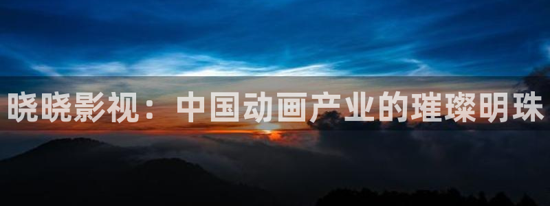 六度达达兔影院：晓晓影视：中国动画产业的璀璨明珠